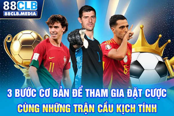3 bước cơ bản để tham gia đặt cược cùng những trận cầu kịch tính