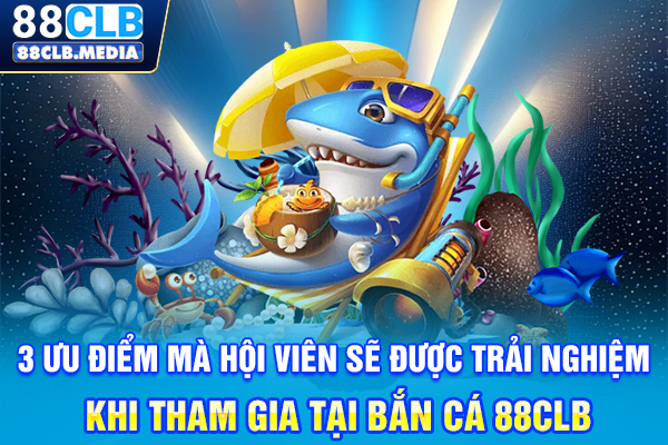 3 ưu điểm mà hội viên sẽ được trải nghiệm khi tham gia tại bắn cá 88CLB