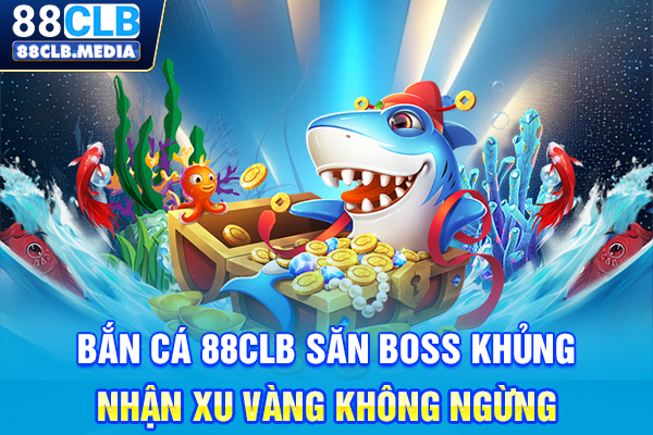 Bắn Cá 88CLB Săn Boss Khủng, Nhận Xu Vàng Không Ngừng
