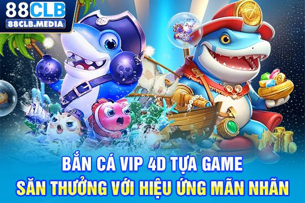 Bắn Cá VIP 4D Tựa Game Săn Thưởng Với Hiệu Ứng Mãn Nhãn
