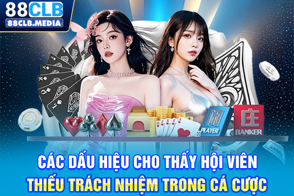 Chơi Có Trách Nhiệm Là Bí Quyết Để Bạn Cá Cược An Toàn Các dấu hiệu cho thấy hội viên thiếu trách nhiệm trong cá cược