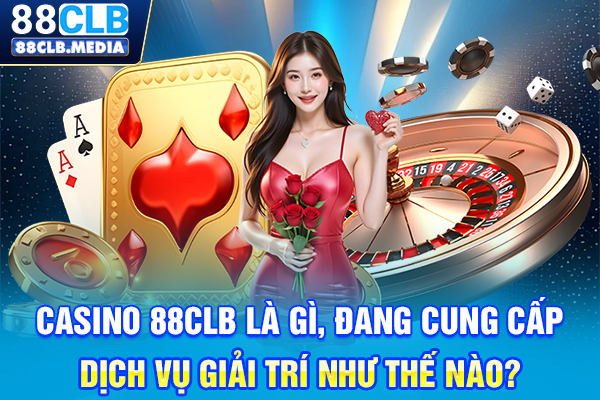 Trải Nghiệm Casino 88CLB, Sảnh Game Hot Nhất Năm 2026 Casino 88CLB là gì, đang cung cấp dịch vụ giải trí như thế nào?