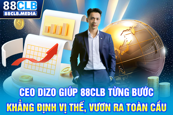 CEO Dizo giúp 88CLB từng bước khẳng định vị thế, vươn ra toàn cầu