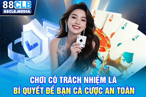 Chơi Có Trách Nhiệm Là Bí Quyết Để Bạn Cá Cược An Toàn