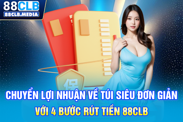 Chuyển lợi nhuận về túi siêu đơn giản với 4 bước rút tiền 88CLB