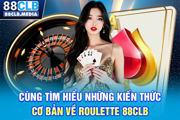 Roulette 88CLB Game Bài Trực Tuyến Hấp Dẫn Cho Bet Thủ Cùng tìm hiểu những kiến thức cơ bản về Roulette 88CLB