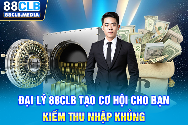 Đại Lý 88CLB Tạo Cơ Hội Cho Bạn Kiếm Thu Nhập Khủng