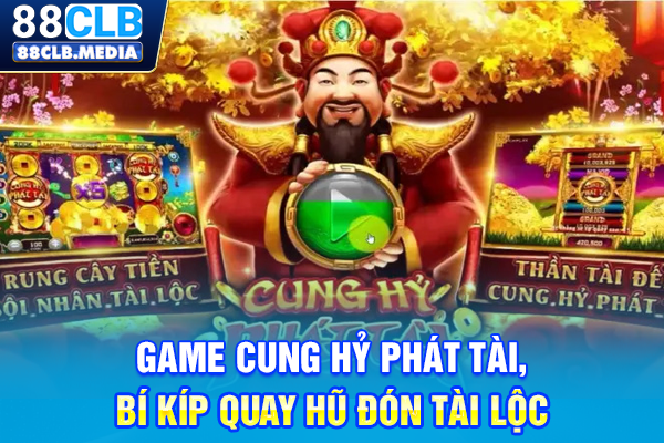 Game Cung Hỷ Phát Tài, Bí Kíp Quay Hũ Đón Tài Lộc