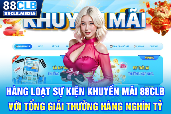 Săn Khuyến Mãi 88CLB Nhận Phần Thưởng Tiền Tỷ Liền Tay Hàng loạt sự kiện khuyến mãi 88CLB với tổng giải thưởng hàng nghìn tỷ