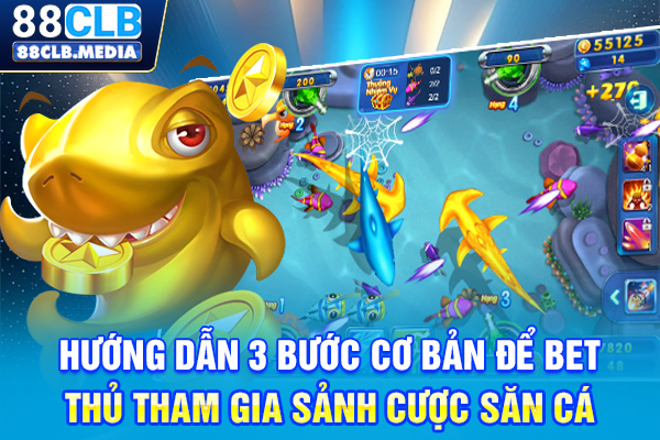Hướng dẫn 3 bước cơ bản để bet thủ tham gia sảnh cược săn cá