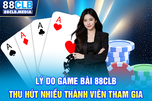 Lý do Game bài 88CLB thu hút nhiều thành viên tham gia
