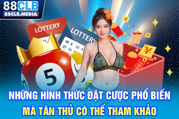 Xổ Số 88CLB Đầu Tư Hôm Nay, Ngày Mai Nhận Tiền Tỷ Về Túi Những hình thức đặt cược phổ biến mà tân thủ có thể tham khảo
