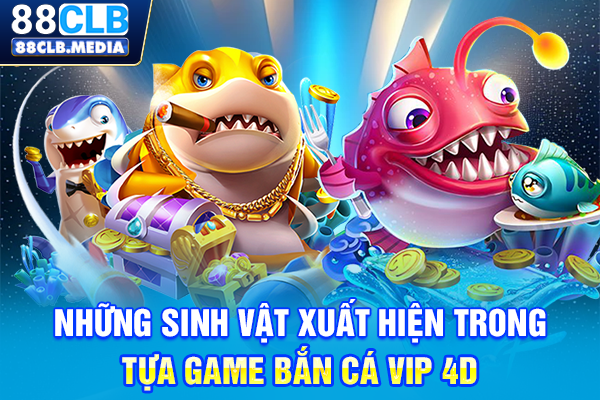 Bắn Cá VIP 4D Tựa Game Săn Thưởng Với Hiệu Ứng Mãn Nhãn Những sinh vật xuất hiện trong tựa game Bắn cá VIP 4D