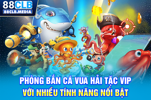 Bắn Cá Vua Hải Tặc Đột Kích Kho Báu Đại Hải Trình Khổng Lồ Phòng Bắn cá Vua Hải Tặc VIP với nhiều tính năng nổi bật