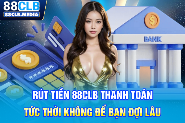 Rút Tiền 88CLB Thanh Toán Tức Thời Không Để Bạn Đợi Lâu