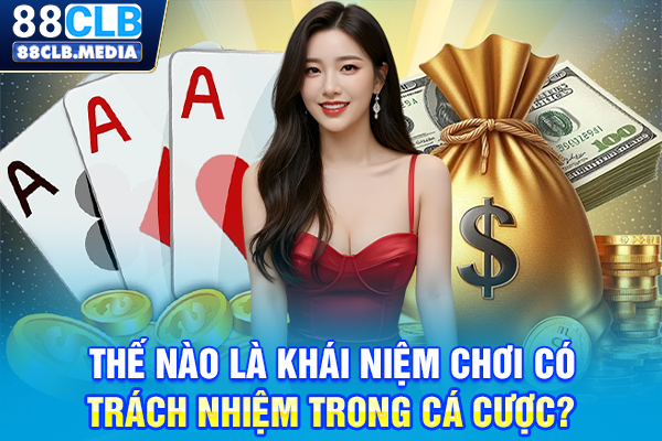 Chơi Có Trách Nhiệm Là Bí Quyết Để Bạn Cá Cược An Toàn Thế nào là khái niệm chơi có trách nhiệm trong cá cược?