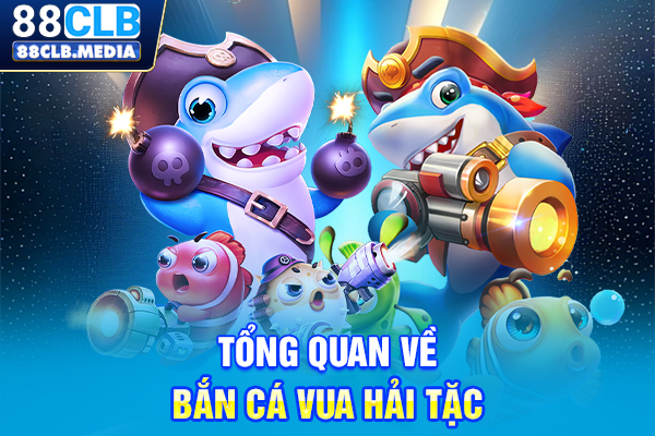 Bắn Cá Vua Hải Tặc Đột Kích Kho Báu Đại Hải Trình Khổng Lồ Tổng quan về Bắn cá Vua Hải Tặc