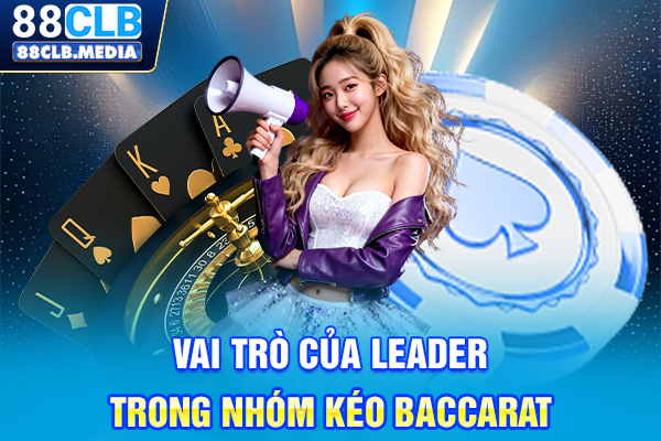 Nhóm Kéo Baccarat Là Kênh Đầu Tư An Toàn Hay Chiêu Lừa Đảo? Vai trò của leader trong nhóm kéo Baccarat