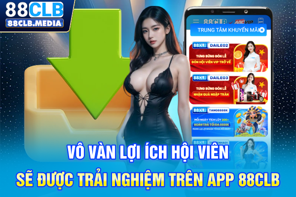 Tải App 88CLB Tối Ưu Hóa Trải Nghiệm Chỉ Trên Một Ứng Dụng Vô vàn lợi ích hội viên sẽ được trải nghiệm trên app 88CLB